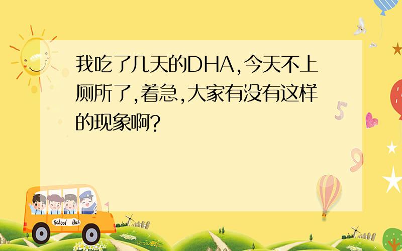 我吃了几天的DHA,今天不上厕所了,着急,大家有没有这样的现象啊?