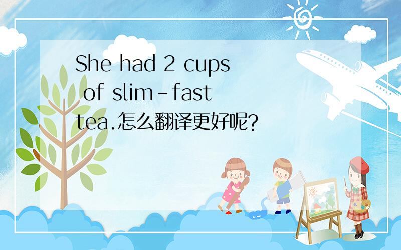 She had 2 cups of slim-fast tea.怎么翻译更好呢?