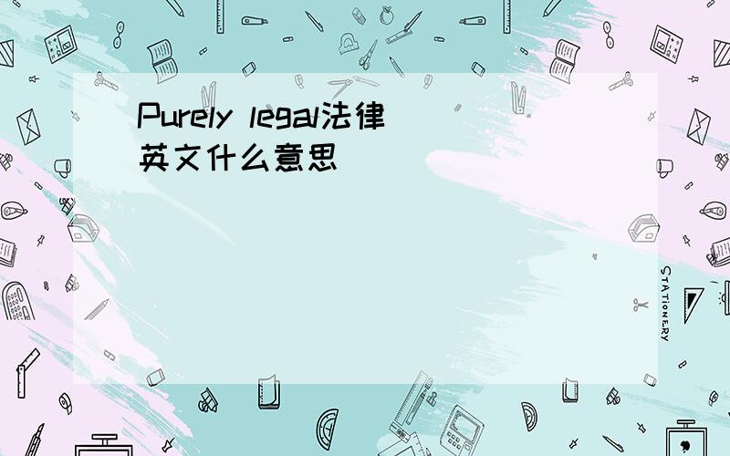 Purely legal法律英文什么意思