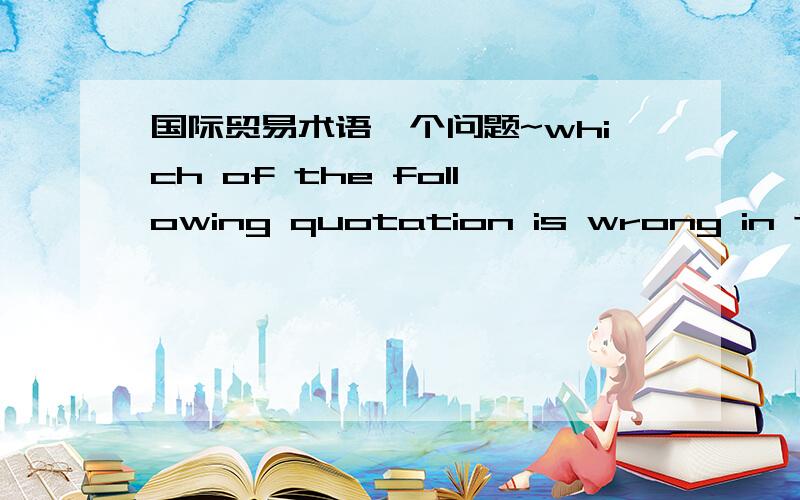 国际贸易术语一个问题~which of the following quotation is wrong in the export business?a FOB Qingdao USD 10.00/pc b CIF Liverpool Eur 125.00/KGc CIF Shanghai HKD 12.25/Dozen d FOB Tianjin USD 2.00/kg