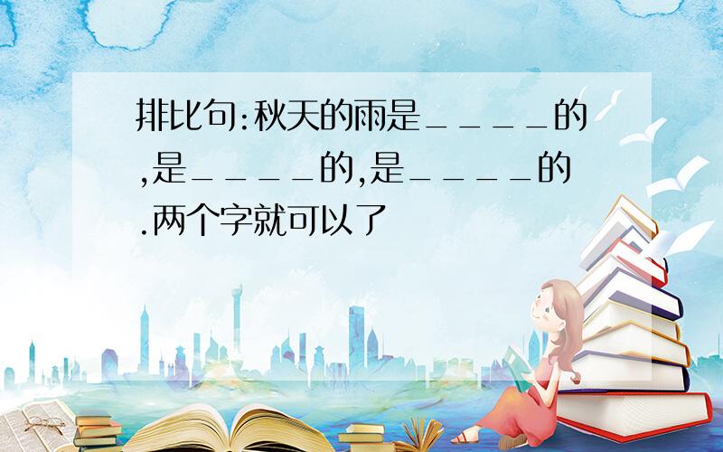 排比句:秋天的雨是____的,是____的,是____的.两个字就可以了