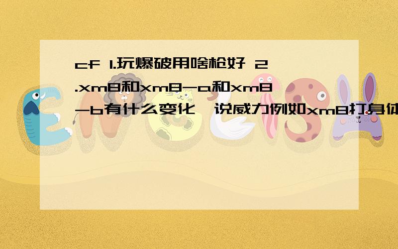 cf 1.玩爆破用啥枪好 2.xm8和xm8-a和xm8-b有什么变化,说威力例如xm8打身体多少血,我想买xm8-a又想买xm8-b,不知道威力有没有变化,还有适合打爆破吗?说的好的重赏!xm8-b vs m4a1-a!