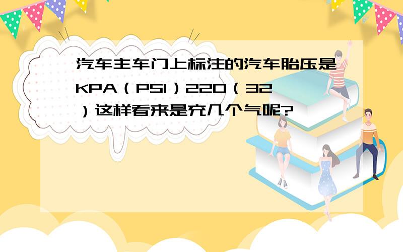 汽车主车门上标注的汽车胎压是KPA（PSI）220（32）这样看来是充几个气呢?