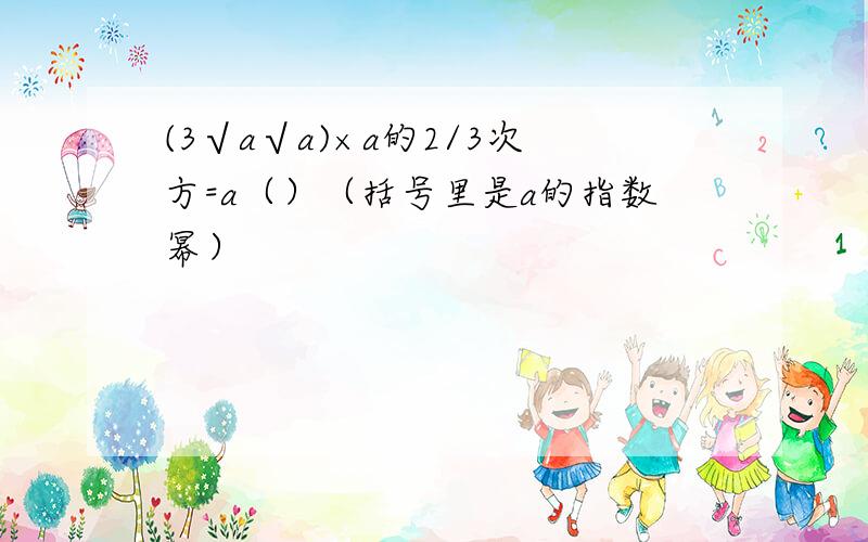 (3√a√a)×a的2/3次方=a（）（括号里是a的指数幂）