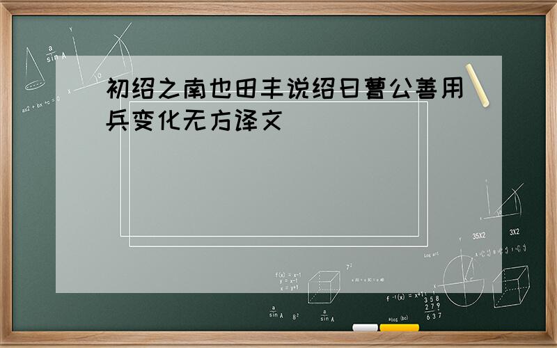 初绍之南也田丰说绍曰曹公善用兵变化无方译文