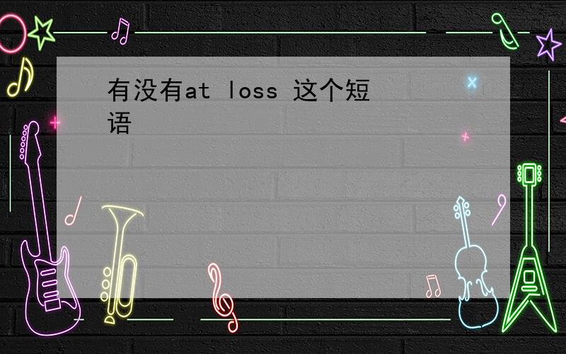 有没有at loss 这个短语