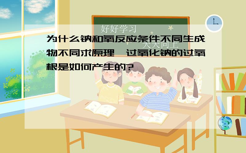 为什么钠和氧反应条件不同生成物不同求原理,过氧化钠的过氧根是如何产生的?