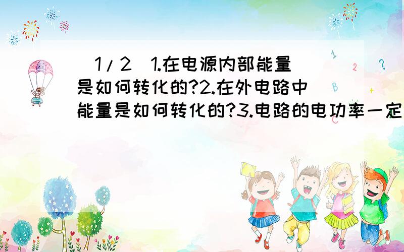 (1/2)1.在电源内部能量是如何转化的?2.在外电路中能量是如何转化的?3.电路的电功率一定等于热功率吗...(1/2)1.在电源内部能量是如何转化的?2.在外电路中能量是如何转化的?3.电路的电功率一