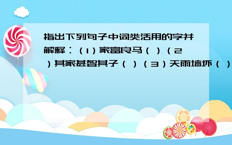 指出下列句子中词类活用的字并解释：（1）家富良马（）（2）其家甚智其子（）（3）天雨墙坏（）（4)有善术者（）（5）近塞上之人（）