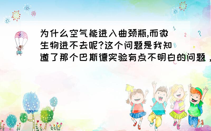 为什么空气能进入曲颈瓶,而微生物进不去呢?这个问题是我知道了那个巴斯德实验有点不明白的问题，