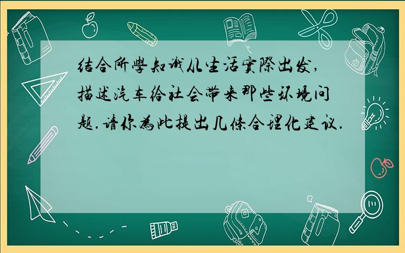 结合所学知识从生活实际出发,描述汽车给社会带来那些环境问题.请你为此提出几条合理化建议.