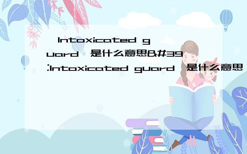 'Intoxicated guard'是什么意思'Intoxicated guard'是什么意思