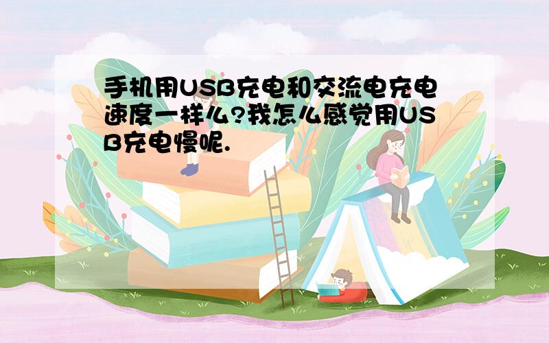 手机用USB充电和交流电充电速度一样么?我怎么感觉用USB充电慢呢.