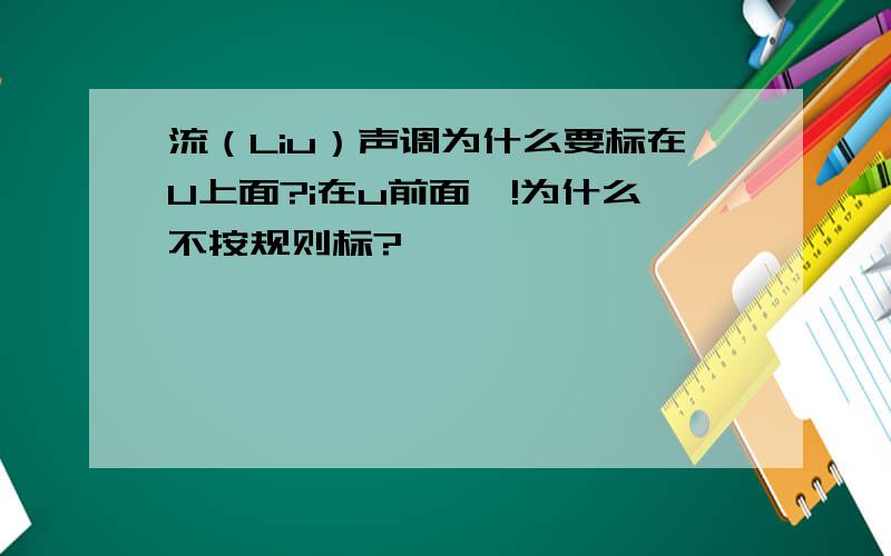 流（Liu）声调为什么要标在U上面?i在u前面耶!为什么不按规则标?