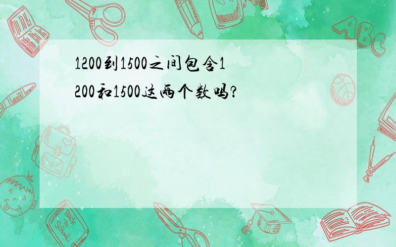 1200到1500之间包含1200和1500这两个数吗?