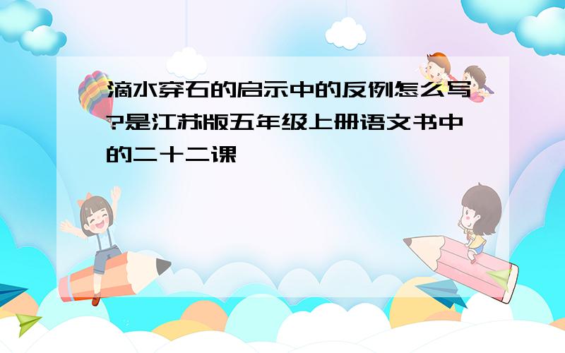 滴水穿石的启示中的反例怎么写?是江苏版五年级上册语文书中的二十二课,