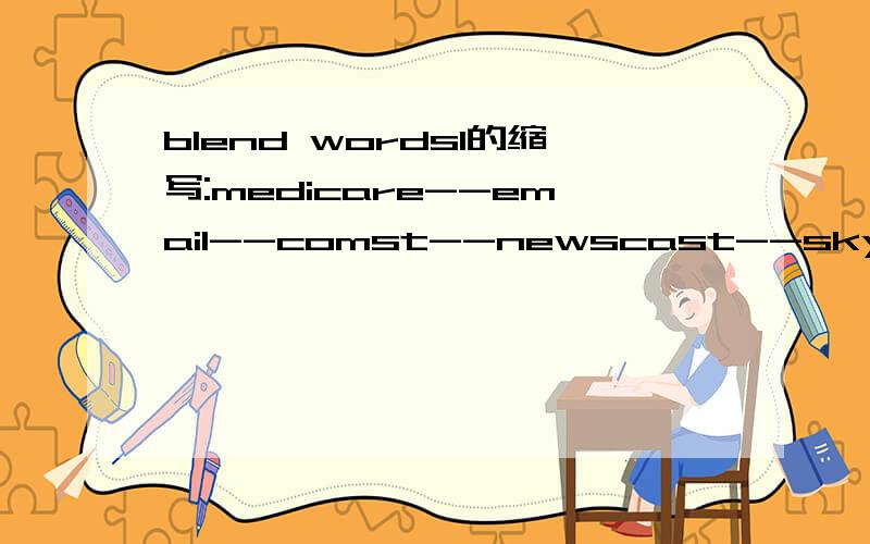 blend wordsl的缩写:medicare--email--comst--newscast--skyjack--Eurodollar--brunch--telecast--Oxbridge--