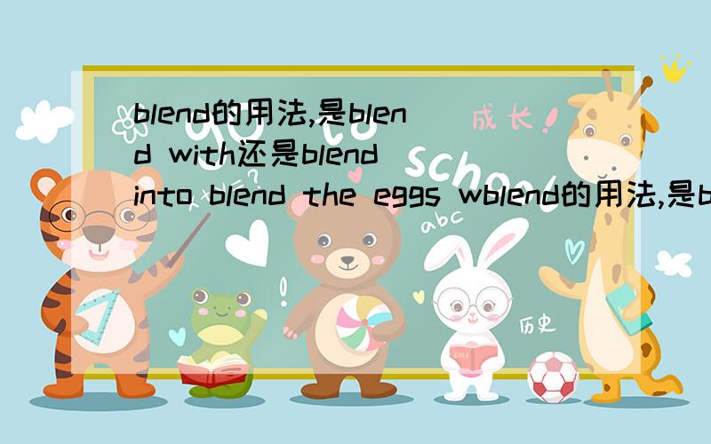 blend的用法,是blend with还是blend into blend the eggs wblend的用法,是blend with还是blend intoblend the eggs with strach还是blend the eggs into strach我想表达的意思就是将鸡蛋与面粉搅拌成黏糊状