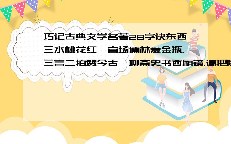 巧记古典文学名著28字诀东西三水桃花红,官场儒林爱金瓶.三言二拍赞今古,聊斋史书西厢镜.请把隐藏在这首诗里的古典文学名著说出来,越多越好,我会追加悬赏的~!