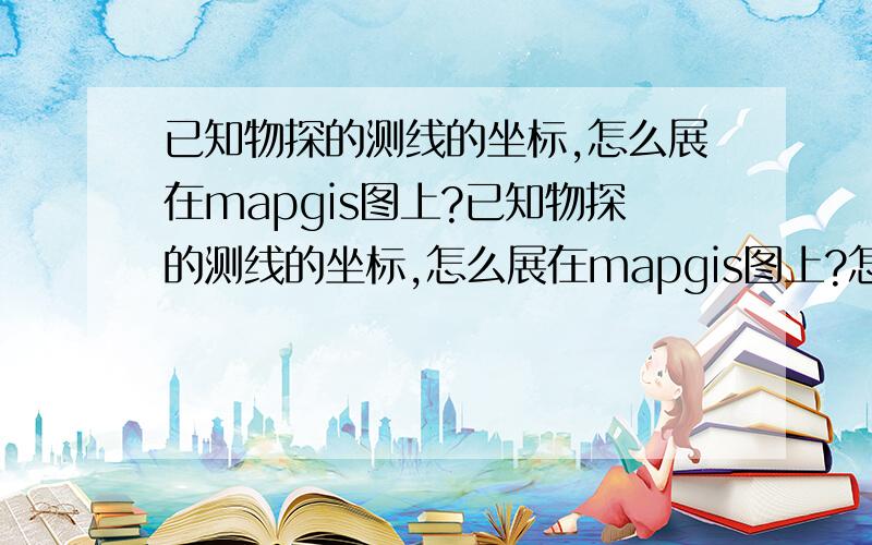 已知物探的测线的坐标,怎么展在mapgis图上?已知物探的测线的坐标,怎么展在mapgis图上?怎么展成线?怎么展成点?