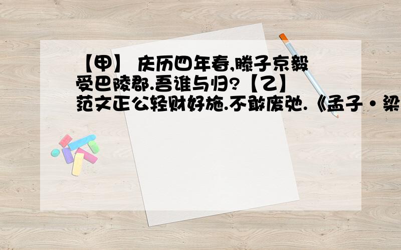 【甲】 庆历四年春,滕子京毅受巴陵郡.吾谁与归?【乙】 范文正公轻财好施.不敢废弛.《孟子·梁惠王下》中说：‘乐明之乐者,民亦乐其乐；忧民之忧者,民亦忧其忧.乐以天下,忧以天下,然而