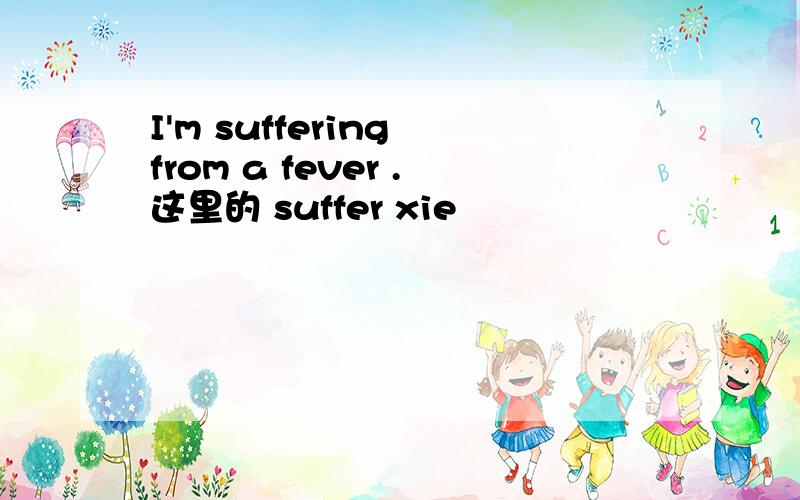 I'm suffering from a fever .这里的 suffer xie