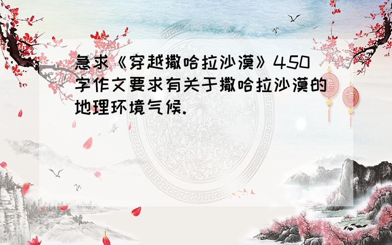 急求《穿越撒哈拉沙漠》450字作文要求有关于撒哈拉沙漠的地理环境气候.