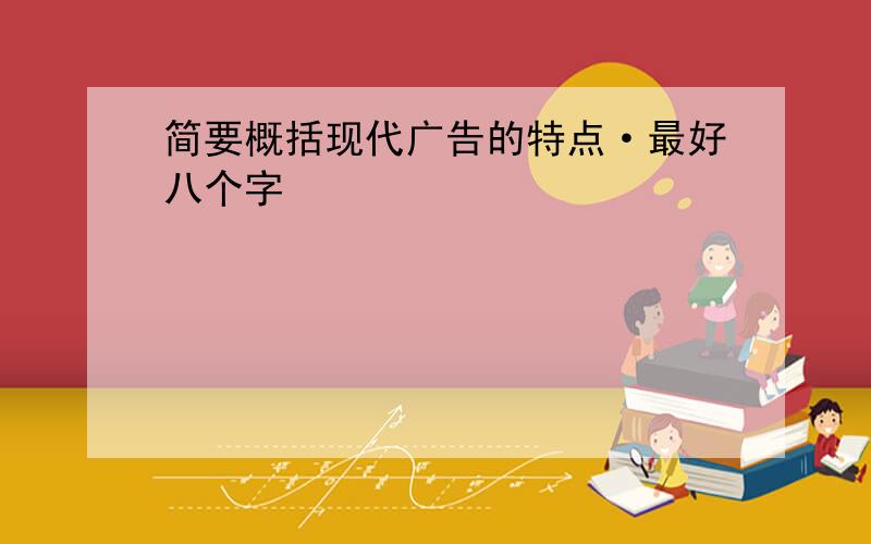 简要概括现代广告的特点·最好八个字