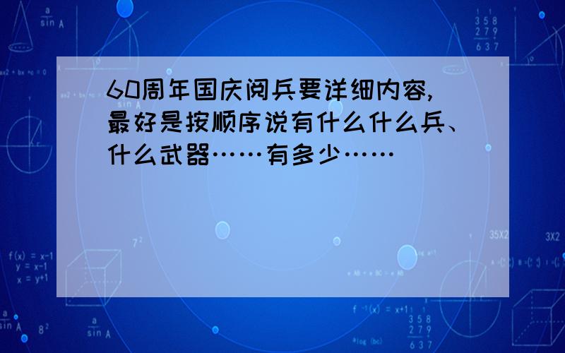 60周年国庆阅兵要详细内容,最好是按顺序说有什么什么兵、什么武器……有多少……