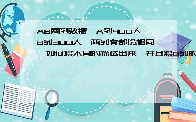 AB两列数据,A列400人,B列300人,两列有部份相同,如何将不同的筛选出来,并且将B列的顺序与A列相同.