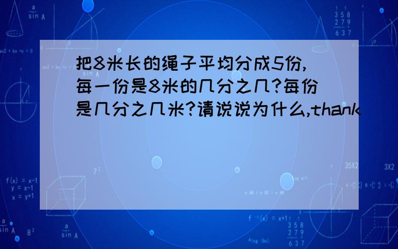 把8米长的绳子平均分成5份,每一份是8米的几分之几?每份是几分之几米?请说说为什么,thank