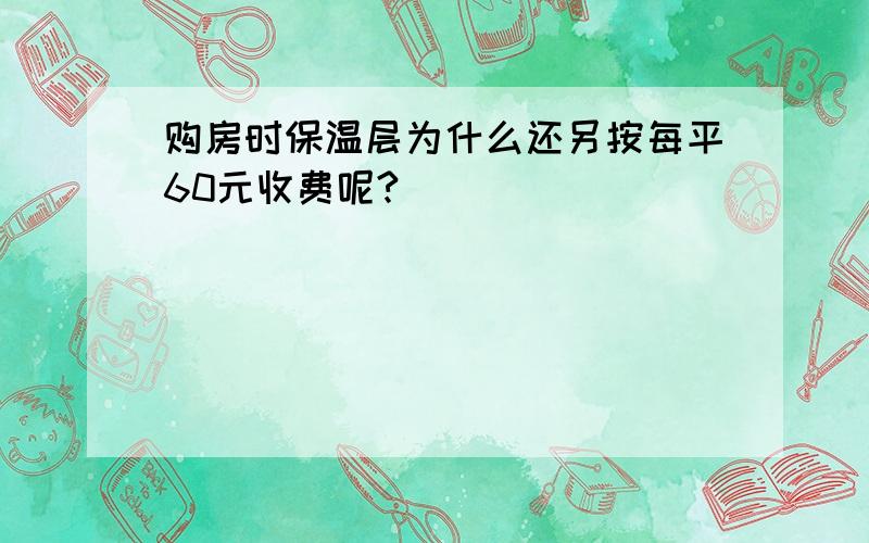 购房时保温层为什么还另按每平60元收费呢?