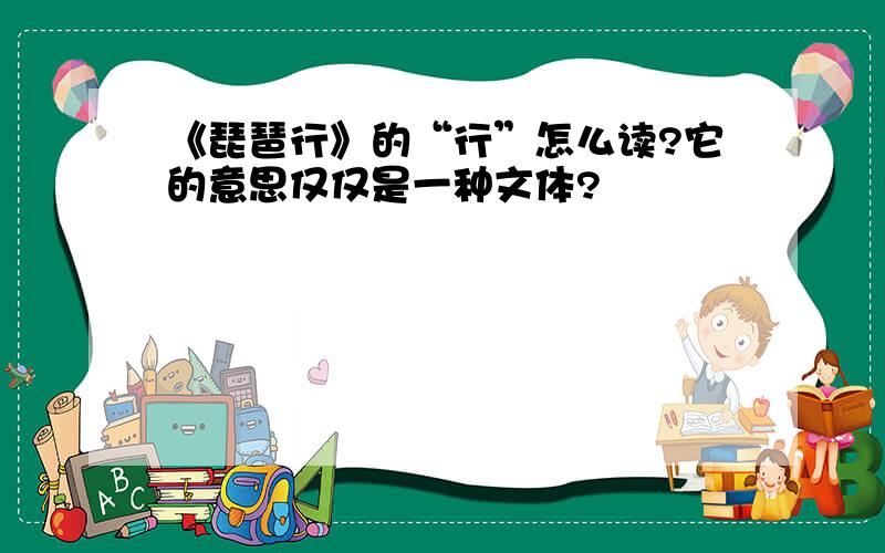 《琵琶行》的“行”怎么读?它的意思仅仅是一种文体?