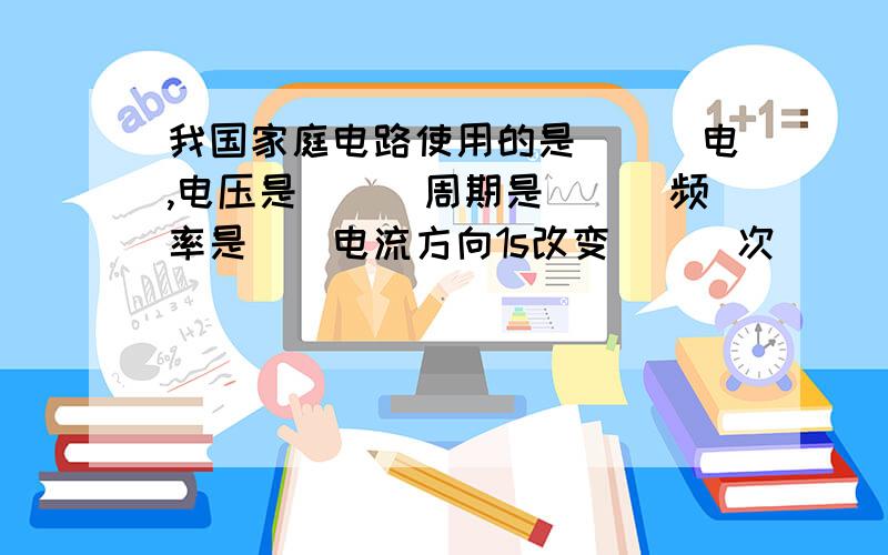 我国家庭电路使用的是___电,电压是___周期是___频率是__电流方向1s改变___次