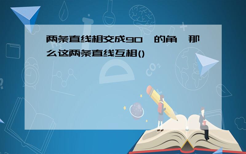 两条直线相交成90°的角,那么这两条直线互相()