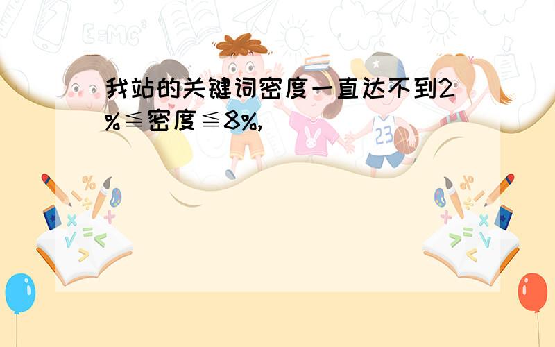 我站的关键词密度一直达不到2%≦密度≦8%,