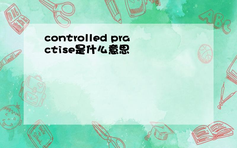 controlled practise是什么意思