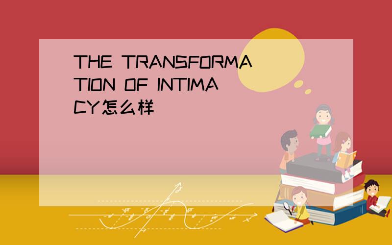 THE TRANSFORMATION OF INTIMACY怎么样