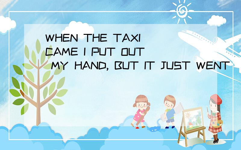 WHEN THE TAXI CAME I PUT OUT MY HAND, BUT IT JUST WENT __ME WITHOUT STOPPING. A:OFF B:OVER C:THROUGH D:PAST