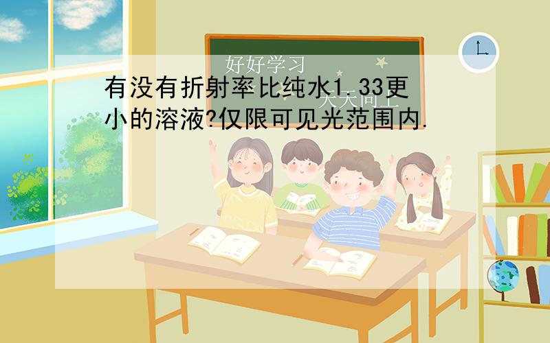 有没有折射率比纯水1.33更小的溶液?仅限可见光范围内.