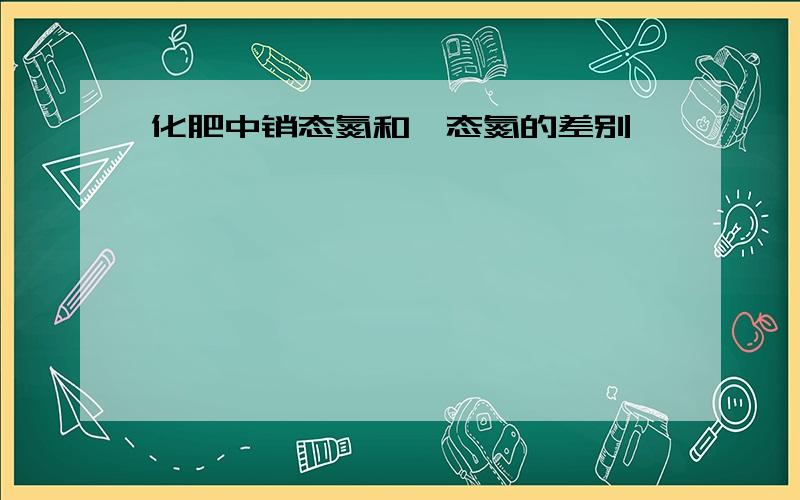 化肥中销态氮和铵态氮的差别