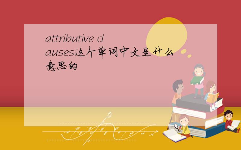 attributive clauses这个单词中文是什么意思的