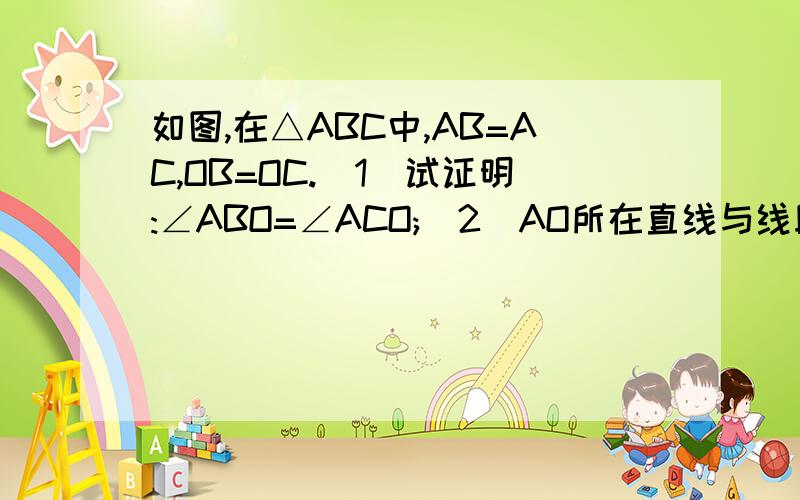 如图,在△ABC中,AB=AC,OB=OC.(1)试证明:∠ABO=∠ACO;(2)AO所在直线与线段BC的位置关系如何?