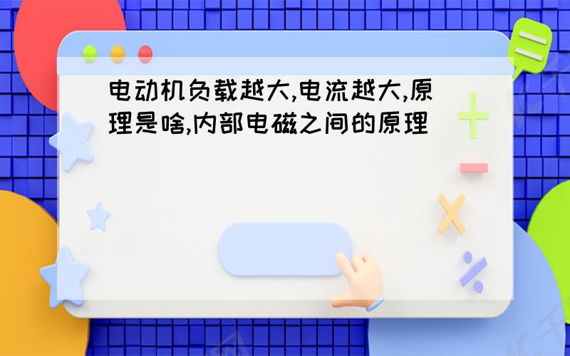 电动机负载越大,电流越大,原理是啥,内部电磁之间的原理