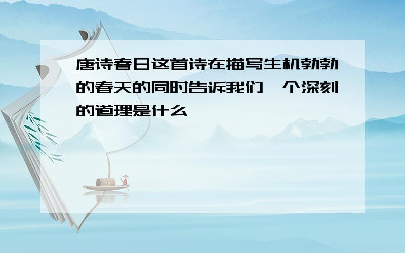 唐诗春日这首诗在描写生机勃勃的春天的同时告诉我们一个深刻的道理是什么