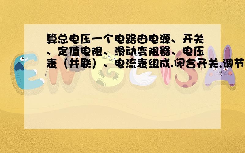 算总电压一个电路由电源、开关、定值电阻、滑动变阻器、电压表（并联）、电流表组成.闭合开关,调节滑动变阻器,记下电流表示数I1、电压表示数U1；改变滑动变阻器阻值,记下电流表示数I2