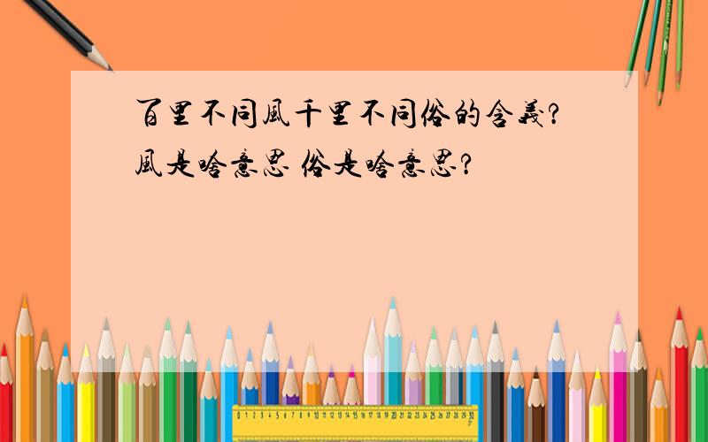 百里不同风千里不同俗的含义?风是啥意思 俗是啥意思?