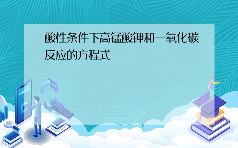 酸性条件下高锰酸钾和一氧化碳反应的方程式