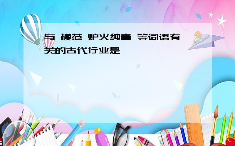 与 模范 炉火纯青 等词语有关的古代行业是