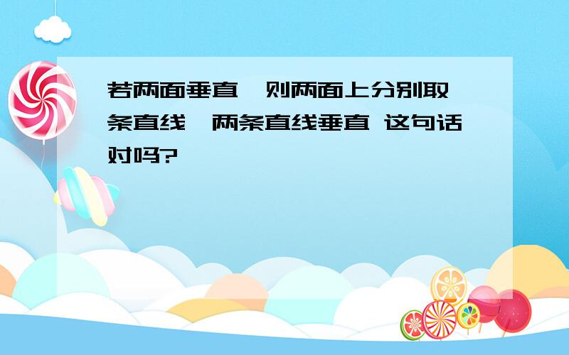 若两面垂直,则两面上分别取一条直线,两条直线垂直 这句话对吗?